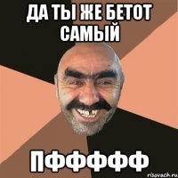 Да ты же Бетот Самый Пффффф