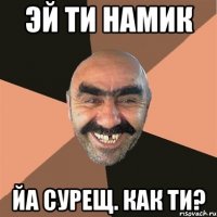 Эй ти Намик Йа Сурещ. Как ти?