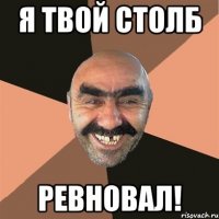 я твой столб ревновал!