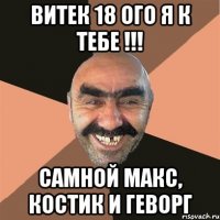 витек 18 ого я к тебе !!! Самной Макс, Костик и Геворг