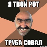 я твой рот труба совал