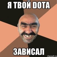 я твой dota зависал