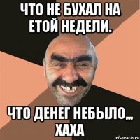 Что не бухал на етой недели. Что денег небыло,,, хаха