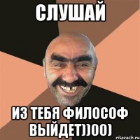 Слушай из тебя философ выйдет))00)