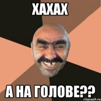 хахах А НА ГОЛОВЕ??