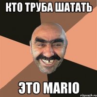 Кто труба шатать Это MARIO