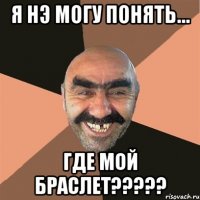 Я нэ могу понять… Где мой Браслет?????