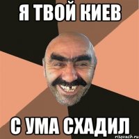 я твой киев с ума схадил