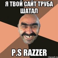 Я твой сайт труба шатал P.S RAZZER