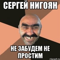 Сергей Нигоян не забудем не простим