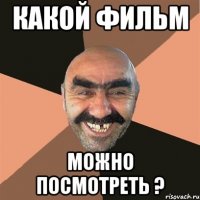 КАКОЙ ФИЛЬМ МОЖНО ПОСМОТРЕТЬ ?