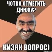 Чотко отметить днюху? Кизяк вопрос)