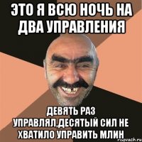 Это я всю ночь на два управления девять раз управлял,десятый сил не хватило управить млин