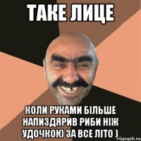 Таке лице Коли руками більше напиздярив риби ніж удочкою за все літо )