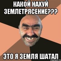 какой нахуй землетрясение??? это я земля шатал