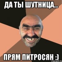 да ты шутница... прям Питросян :)