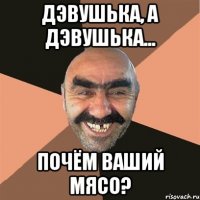 дэвушька, а дэвушька... почём ваший мясо?