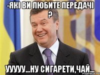 -Які ви любите передачі ? Ууууу...ну сигарети,чай...