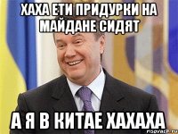 Хаха ети придурки на майдане сидят А я в китае хахаха