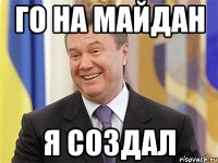 го на майдан я создал