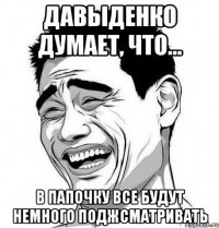 Давыденко думает, что... в папочку все будут НЕМНОГО поджсматривать