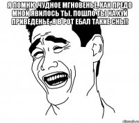 Я помню чудное мгновенье, как предо мной явилось ты. пошло ты на хуй приведенье, я в рот ебал такие сны! 