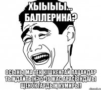 хыыыы... баллерина? осыны ма тек кішкентай пацандар тыңдайтын? 5-16 жас арасындағы щеноктардың кумиры!