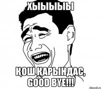 хыыыыы қош қарындас, good bye!!!