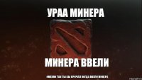 УРАА МИНЕРА МИНЕРА ВВЕЛИ именно так ты бы кричал когда ввели минера