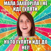 Мала захворіла і не йде гуляти, ну то гуляти йде до неї!