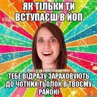 Як тільки ти вступаєш в ЙоП Тебе відразу зараховують до чотких тьолок в твоєму районі