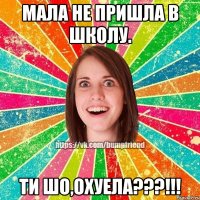 Мала не пришла в школу. Ти шо,охуела???!!!