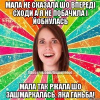 Мала не сказала шо впереді сходи а я не побачила і йобнулась мала так ржала шо зашмаркалась. Яка ганьба!