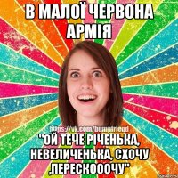 В малої червона армія "ой тече річенька, невеличенька, схочу ,перескооочу"