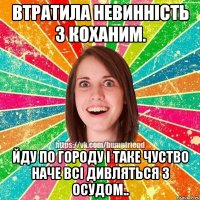 втратила невинність з коханим. йду по городу і таке чуство наче всі дивляться з осудом..