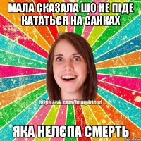 МАЛА СКАЗАЛА ШО НЕ ПІДЕ КАТАТЬСЯ НА САНКАХ ЯКА НЕЛЄПА СМЕРТЬ