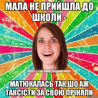 мала не прийшла до школи - матюкалась так,шо аж таксісти за свою пріняли