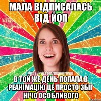 мала відписалась від Йоп в той же день попала в реанімацію ЦЕ просто збіг нічо особливого