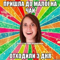 Пришла до малої на чай отходили 3 дня