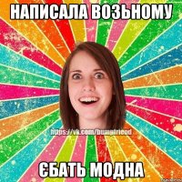 написала Возьному єбать модна