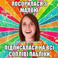 посорилася з малою підписалася на всі сопліві пабліки