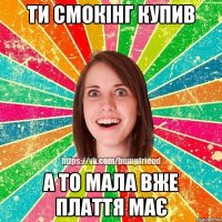 ТИ смокінг купив а то мала вже плаття має