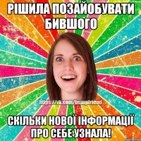 рішила позайобувати бившого скільки нової інформації про себе узнала!