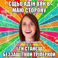 Єщьо адін вяк в маю сторону І ти станєш беззащітной тріперкой