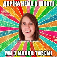 Дєріка нема в школі ми з малов тусєм)