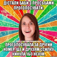 Дістали баби з просьбами проголосувати: Проголосувала за другий номер, ще й друзям ссилку кинула. Ібо нєхуй.