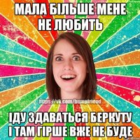 мала більше мене не любить іду здаваться беркуту і там гірше вже не буде