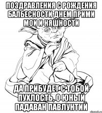 Поздравления с рождения балбесности днем прими мои и няшности Да прибудет с тобой пухлость, о юный падаван павлунтий