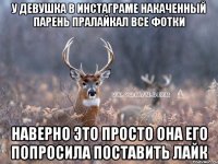 У Девушка в инстаграме накаченный парень пралайкал все фотки наверно это просто она его попросила поставить лайк