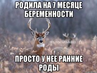 Родила на 7 месяце беременности просто у нее ранние роды